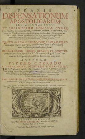 Praxis Dispensationum Apostolicarum Pro Utroque Foro : Ex Solidissimo Romanae Curiae stylo hactenus inconcussè servato, Sacrorum Canonum, Conciliorum, aliarumque Constitutionum Apostolicarum sanctionibus: Congregationis Sac. Concilii Tridentini Declarationibus, Sac. Rotae Romanae Decisionibus, classicorum Authorum validissimis doctrinis, peritissimorum denique Virorum observationibus, & responsis excerpta, illustrata, & adiecta Praxis Officii S. Poenitentiariae Urbis cum ceteris eiusdem Rescriptis, iuxta recentem novi Statûs ordinationem, conscientiae foro multum necessaria: Ordinationibus Quoque, Regulis Et Constitutionibus Cancellariae Apostolicae S. D. N. Alexandri Papae VII. exactâque omnium Episcopatuum totius Orbis descriptione locupletata