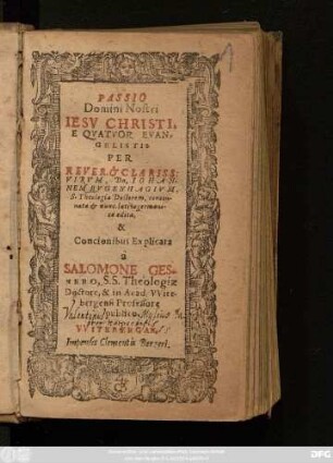 Passio Domini Nostri Iesu Christi, E Quatuor Evangelistis : Per ... Johannem Bugenhagium ... concinnata & nunc latino germanice edita, & Concionibus Explicata a Salomone Gesnero, S.S. Theologiae Doctore, & in Acad. Witebergensi Professore publico