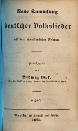 Neue Sammlung deutscher Volkslieder mit ihren eigenthümlichen Melodien. [2],2. Berlin : Bechtold & Hartje, 1841. - 72 S.