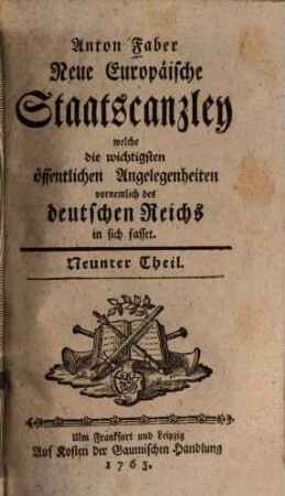 Neue europäische Staatscanzley welche die wichtigsten öffentlichen Angelegenheiten, vornemlich des Deutschen Reiches in sich fasset. 9. 1763