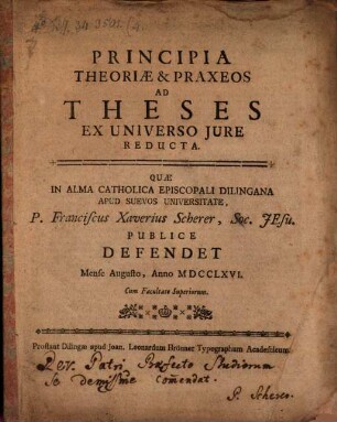 Principia theoriae et praxeos, ad theses ex universo iure reducta : quae in alma catholica episcopali Dilingana ... publice defendet