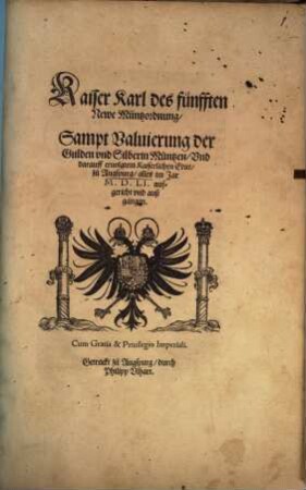 Kaiser Karl des fünfften Newe Müntzordnung, Sampt Valuierung der Gulden vnd Silberin Müntzen, Vnd darauff eruolgtem Kaiserlichen Edict, zu Augspurg : alles im Jar M.D.LI. aufgericht und außgangen