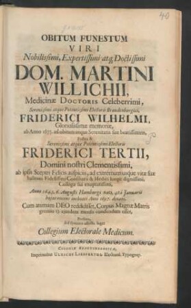 Obitum Funestum Viri ... Dom. Martini Willichii, Medicinae Doctoris ... Electoris Brandenburgici, Friderici Wilhelmi ... Postea & ... Electoris Friderici Tertii ... Anno 1643, 6. Augusti Hamburgi nati, 4ta Ianuarii huius recens inchoati Anni 1697. denati ... Prolixo, sed syncero affectu luget Collegium Electorale Medicum