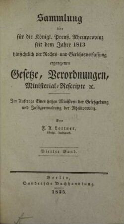 Bd. 4: Sammlung der für die Königl. Preuß. Rheinprovinz seit dem Jahre 1813 hinsichtlich der Rechts- und Gerichtsverfassung ergangenen Gesetze, Verordnungen, Ministerial-Rescripte etc.