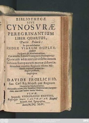 1,4 = IV.: Bibliotheca, seu Cynosura Peregrinantium, hoc est, Viatorium, : Omnium hactenus editionum absolutissimum ... In Duas Partes digestum: Quarum Prior, Quatuor Libris constans, complectitur I. Centuriam cum Decuria Problematu[m] Apodemicorum, II. Multiplicia Peregrinationis Praecepta. III. Methodum Rerum explorandarum. IV. Indicem Viarum duplicem ... Posterior Pars totidem Libris exhibet I. Geographiam Apodemicam. II. Historiographiam Apodemicam. III. Diarium Apod. perpetuum, nec non eiusdem applicationis Prognosticon quadruplex, scilicet Meteorologicum, Physiognomicum, Chiromanticu[m] & Oneirocriticum. IV. Precationes & Hymnos Apodemicos