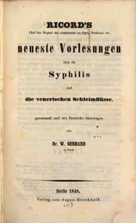 Ph. Ricord's neueste Vorlesungen über die Syphilis u. die venerischen Schleimflüsse, gesammelt u. in's Deutsche übertragen von W. Gerhard