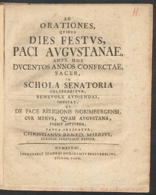 Ad Orationes, Quibus Dies Festus, Paci Augustanae, Ante Hos Ducentos Annos Confectae, Sacer, In Schola Senatoria Celebrabitur, Benevole Audiendas, Invitat, Et De Pace Religionis Norimbergensi, Cur Minus, Quam Augustana, Fuerit Diuturna, Pauca Praefatur, Christianus Bened. Milkius, Scholae Senatoriae Rector