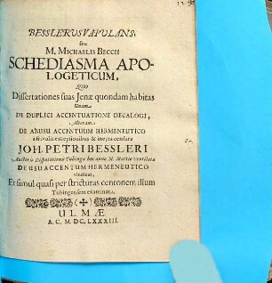 Besslerus vapulans, seu M. Michaelis Beccii Schediasma apologeticum, quo dissertationes suas Ienae quondam habitas unam de duplici accentuatione decalogi, alteram de abusu accentuum hermeneutico a frivolis exceptionibus et inepta censura Joh. Petri Bessleri ... vindicat