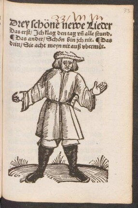 Drey schöne newe Lieder || Das erst/ Jch klag den tag vñ alle stund.|| Das ander/ Schön bin jch nit. Das || dritt/ Sie acht meyn nit auß vberm#°ut.||
