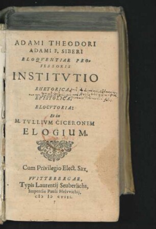 Adami Theodori Adami F. Siberi Eloquentiae Professoris Institutio Rhetorica, Epistolica, Elocutoria: Et in M. Tullium Ciceronem Elogium