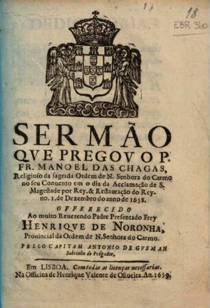 Sermão que pregou o P. Fr. Manoel das Chagas, religioso da sagrada Ordem de N. Senhora do Carmo no seu Convento em o dia da Acclamação de S. Magestade por Rey & Restauração do Reyno, 1. de Dezembro do anno de 1658 ...