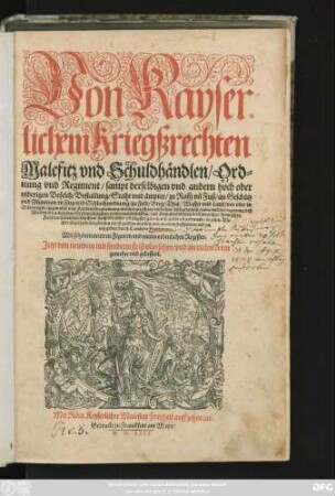 Von Kayser=||lichem Kriegßrechten || Malefitz vnd Schuldhändlen/ Ord=||nung vnd Regiment/ sampt derselbigen vnd andern hoch oder || niderigen Befelch/ Bestallung/ Staht vnd ämpter ... || in zehen Bü=||cher abgetheilt ... von neuwem beschrieben vnd an || tag geben/ durch Leonhart Fronsperger.|| ... gemehrt vnd gebessert.||