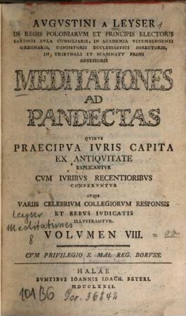 Augustini a Leyser Meditationes ad Pandectas : quibus praecipua iuris capita ex antiquitate explicantur atque variis celebrium collegiorum responsis et rebus iudicatis illustrantur. 8. (1772)