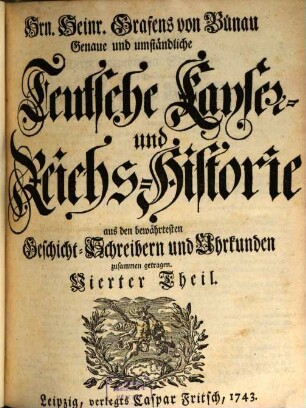 Herrn Heinrichs von Bünau Genaue und umständliche Teutsche Käyser- und Reichs-Historie : Aus den bewehrtesten Geschicht-Schreibern und Uhrkunden zusammen getragen, 4