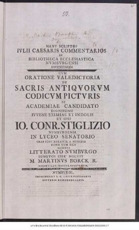 Manv Scriptos Ivlii Caesaris Commentarios In Bibliotheca Ecclesiastica Nvmbvrgensi Inveniendos : Cvm Oratione Valedictoria De Sacris Antiqvorvm Codicvm Pictvris Ab Academiae Candidato ... Io. Conr. Stiglizio Nvmbvrgensi In Lyceo Senatorio Cras Post Horam II. A Meridie ... Habenda Litterato Nvmbvrgo Ignotos Esse Nolvit M. Martinvs Borck R. Societ. Lat. Ienens. Socivs Hon.