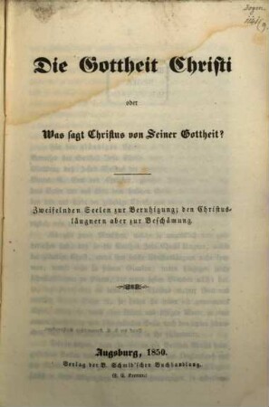 Die Gottheit Christi oder was sagt Christus von seiner Gottheit? : zweifelnden Seelen zur Beruhigung; den Christusläugnern aber zur Beschämung