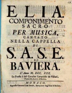 Elia : Componimento Sacro Per Musica Cantato Nella Cappella Di S.A.S.E. Di Baviera. L'Anno MDCCXXX.
