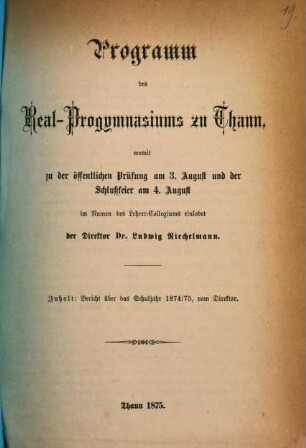 Programm des Real-Progymnasiums zu Thann : womit zu d. öffentl. Prüfung am ... u. d. Schlussfeier am ... im Namen d. Lehrer-Collegiums ergebenst einladet ..., 1874/75