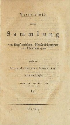 Verzeichniss einer Sammlung von Kupferstichen, Handzeichnungen und Glasmalereyen welche Mittwochs den 2ten Januar 1822 im rothen Collegio versteigert werden soll