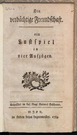 Die verdächtige Freundschaft : ein Lustspiel in vier Aufzügen. Aufgeführt im kais. königl National Hoftheater