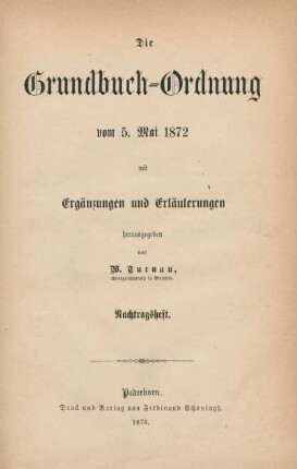 Nachtragsheft: Die Grundbuch-Ordnung vom 5. Mai 1872 : mit Ergänzungen und Erläuterungen