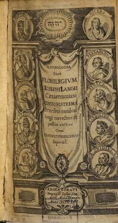 Anthologia Sive Florilegium Rerum Et Materiarum Selectarum Praecipue Sententiarum Apophthegmatum Similitudinum Exemplorum Hieroglyphicorum : Ex Sacris Literis, Patribus item, aliisq[ue] probatis Linguae Graecae & Latinae Scriptoribus collectum: Additus Est Index Fabularum, Emblematum ac Symbolorum
