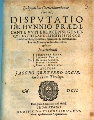 Labyrinthus Creticohunnianus : Hoc est, Disputatio De Hunnio, Praedicante Witebergensi, Genioque Lutherano, Semetipsum Contradictionibus, fraudibus, mendaciis & criminationibus implicante, confundente & iugulante In Articulis De Scriptura Sacra, Persona Christi, Officio Christi, Iustificatione, Fide et Operibus
