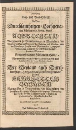 Unterthänige Klag- und Trost-Schrifft An Den ... Fürsten und Herrn/ Herrn Albrechten/ Marggrafen zu Brandenburg ... Uber den frühezeitigen ... Hintritt ... Der ... Fürstin und Frawen/ Frawen Henrietten Louysen/ Marggräfin zu Brandenburg ... auffgesetzet Durch Veit Ludwig von Seckendorff.