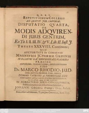 Repetitionum Collegii Ad Instit. Iur. Imperial. Disputatio Quarta, De Modis Adquirendi Iuris Gentium, Ex. Tit. I. II. III. IV. & V. Lib. II. Inst. I. Theses XXXVIII. Continens