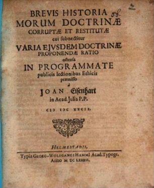 Brevis historia morum doctrinae corruptae et restitutae : Cui subnectitur varia eiusdem doctrinae proponendae ratio, ostensa in programmate publicis lectionibus ethicis praemisso a Joan. Eisenhart