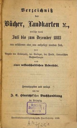 Verzeichniß der Bücher, Landkarten &c., welche vom ... bis ... neu erschienen oder neu aufgelegt worden sind : mit Angabe der Seitenzahl, der Verleger, der Preise, literarischen Nachweisungen und einer wissenschaftlichen Übersicht. 1883