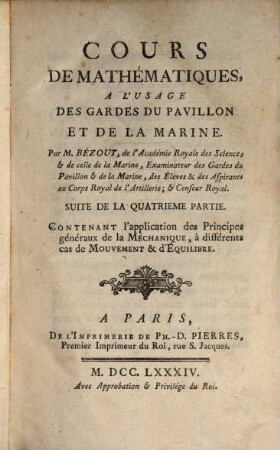 Cours De Mathématiques, A L'Usage Des Gardes Du Pavillon Et De La Marine, 4[,2]. Suite De La Quatrième Partie, Contenant l'application des Principes généraux de la Méchanique, à diférents cas de Mouvement & d'Équilibre