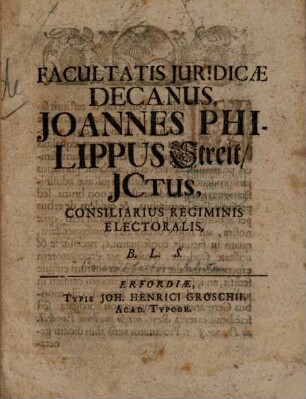 Facultatis Juridicæ Decanus, Joannes Philippus Streit, JCtus, Consiliarius Regiminis Electoralis, B.L.S.