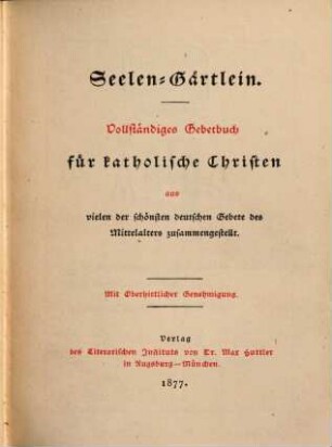 Seelen-Gärtlein : vollständiges Gebetbuch für katholische Christen aus vielen der schönsten deutschen Gebete des Mittelalters zusammengestellt