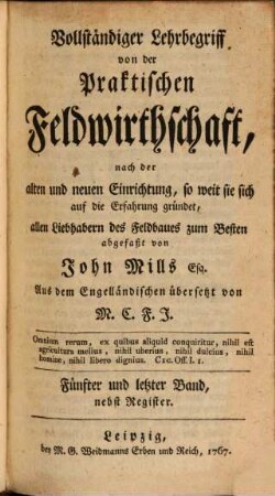 Vollständiger Lehrbegriff von der Praktischen Feldwirthschaft : nach der alten und neuen Einrichtung, so weit sie sich auf die Erfahrung gründet, 5 : nebst Register
