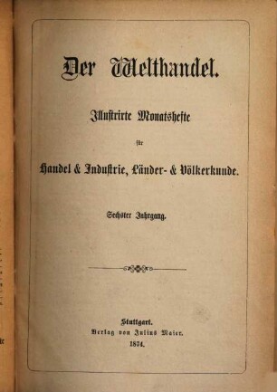 Der Welthandel : illustrirte Monatshefte für Handel und Industrie, Länder- und Völkerkunde. 6, 6. 1874