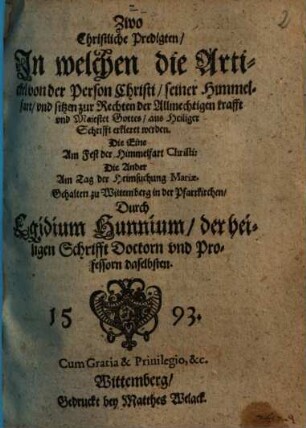 Zwo Christliche Predigten, In welchen die Artickel der Person Christi, seiner Himmelfart, vnd sitzen zur Rechten der Allmechtigen krafft vnd Maiestet Gottes, aus Heiliger Schrifft erkleret werden : ... Gehalten zu Wittemberg in der Pfarrkirchen