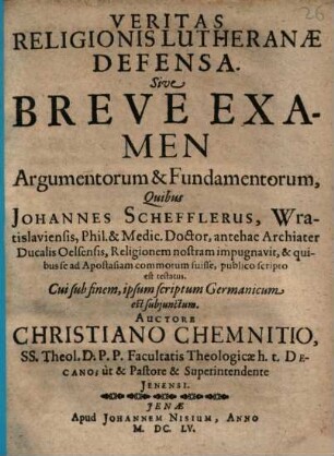 Veritas Religionis Lutheranae Defensa. Sive Breve Examen Argumentorum & Fundamentorum, Quibus Johannes Schefflerus, Wratislaviensis ... Religionem nostram impugnavit ...