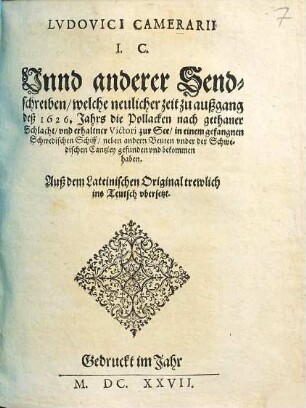 Lvdovici Camerarii I. C. Vnnd anderer Sendschreiben, welche neulicher zeit zu außgang deß 1626. Jahrs die Pollacken nach gethaner Schlacht, vnd erhaltner Victori zur See, in einem gefangnen Schwedischen Schiff, neben andern Beuten vnder der Schwedischen Cantzley gefunden vnd bekommen haben : Auß dem Lateinischen Original trewlich ins Teutsch vbersetzt
