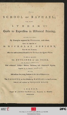 The School Of Raphael, Or, The Student's Guide to Expression in Historical Painting : Ilustrated By Examples engraved by Duchange, and others, Under the Inspection of Sir Nicholas Dorigny, From his own Drawings, After the most celebrated Heads in the Cartons at the Queen's Palace. To which are now added, The Outlines of each Head, And also several Plates of the Most celebrated Antique Statutes, Skeletons, and Anatomical Figures, Engraved by an Eminent Artist. With Instructions for young Students in the Art of Designing. And the Passions, as characterised by Raphael in the Cartons, Described and explained by Benjamin Ralph