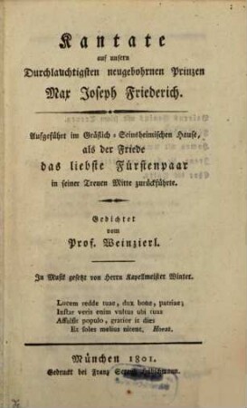 Kantate auf unsern Durchlauchtigsten neugebohrnen Prinzen Max Joseph Friederich : aufgeführt im Gräflich-Seinsheimischen Hause, als der Friede das liebste Fürstenpaar in seiner Treuen Mitte zurückführte