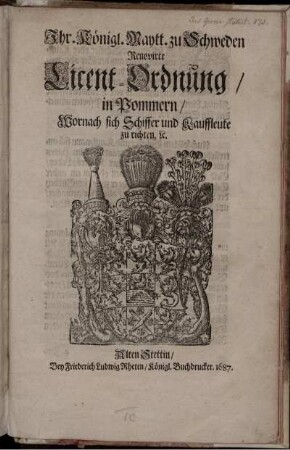 Ihr. Königl. Maytt. zu Schweden Renovirte Licent-Ordnung/ in Pommern/ Wornach sich Schiffer und Kauffleute zu richten [et]c. : [Datum Stockholm den 6. Iunii 1687.]