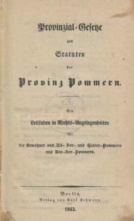 Provinzial-Gesetze und Statuten der Provinz Pommern : ein Leitfaden in Rechts-Angelegenheiten für die Bewohner von Alt- Vor- und Hinter-Pommern : Ein Leitfaden in Rechts-Angelegenheiten für die Bewohner von Alt- Vor- und Hinter-Pommern und Neu-Vor-Pommern