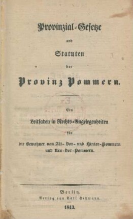 Provinzial-Gesetze und Statuten der Provinz Pommern : ein Leitfaden in Rechts-Angelegenheiten für die Bewohner von Alt- Vor- und Hinter-Pommern : Ein Leitfaden in Rechts-Angelegenheiten für die Bewohner von Alt- Vor- und Hinter-Pommern und Neu-Vor-Pommern
