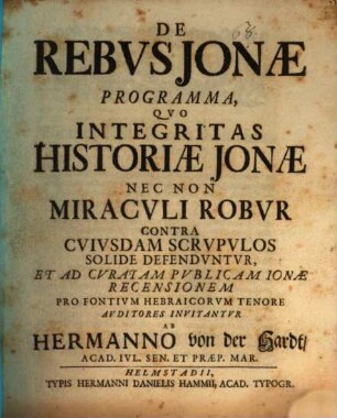 De Rebvs Jonæ Programma : Qvo Integritas Historiæ Jonæ Nec Non Miracvli Robvr Contra Cvivsdam Scrvpvlos Solide Defendvntvr Et Ad Cvratam Pvblicam Ionæ Recensionem Pro Fontivm Hebraicorvm Tenore Avditores Invitantvr