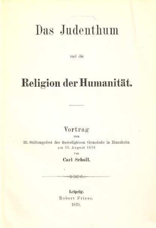 Das Judenthum und die Religion der Humanität : Vortrag zum 33. Stiftungsfest der freireligiösen Gemeinde in Mannheim am 17. August 1879