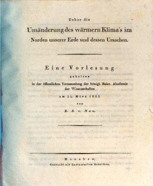 Über die Umänderung des wärmern Klima's im Norden unserer Erde und dessen Ursachen : eine Vorlesung gehalten in der öffentlichen Versammlung der königl. Baier. Akademie der Wissenschaften am 31. März 1821