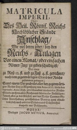 Matricula Imperii, Oder Des Heil. Römis. Reichs Hochlöblicher Stände Anschlag, Wie viel deren jeder, bey den Reichs-Anlagen Vor einen Monat, oder einfachen Römer-Zug, zu geben schuldig ist ...