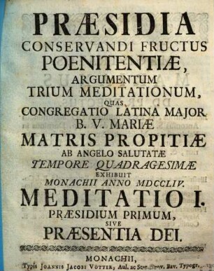 Præsidia Conservandi Fructus Poenitentiæ, Argumentum Trium Meditationum : Quas Congregatio Latina Major B.V. Mariæ Matris Propitiæ Ab Angelo Salutatæ Tempore Quadragesimæ Exhibuit Monachii Anno MDCCLIV., Meditatio I.. Præsidium Primum, Sive Praesentia Dei