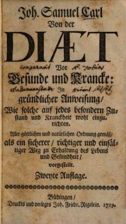Von der Diaet vor Gesunde und Krancke : in gründl. Anweisung, wie solche auf jedes besondern Zustand u. Kranckheit wohl einzurichten